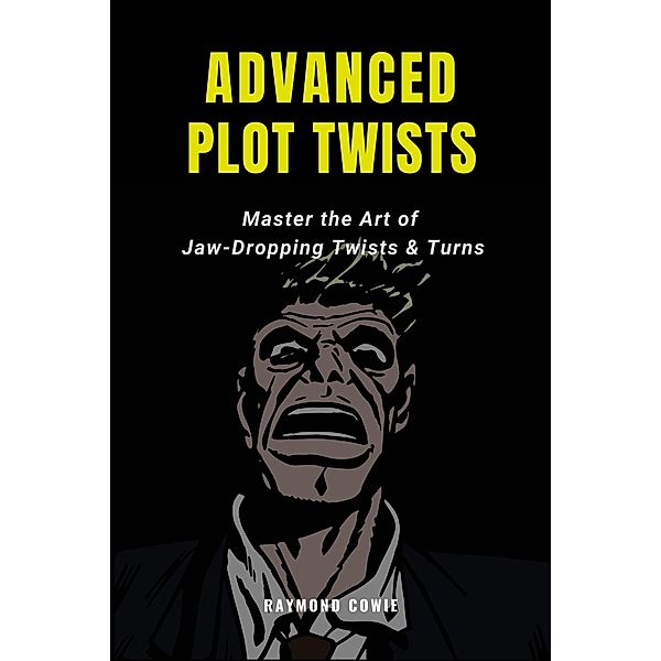 Advanced Plot Twists: Master The Art of Jaw-Dropping Twists & Turns (Creative Writing Tutorials, #12) / Creative Writing Tutorials, Raymond Cowie