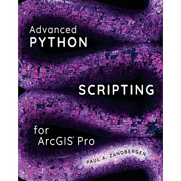 Advanced Python Scripting for ArcGIS Pro, Paul A. Zandbergen