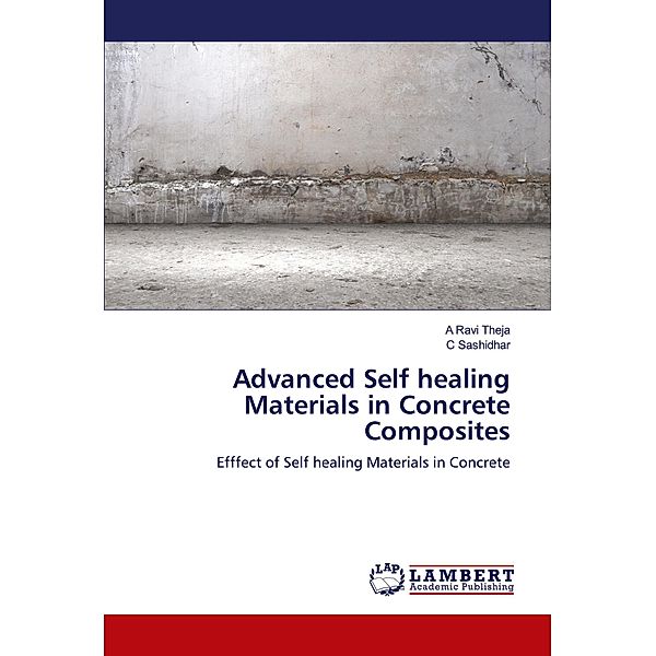 Advanced Self healing Materials in Concrete Composites, A Ravi Theja, C Sashidhar