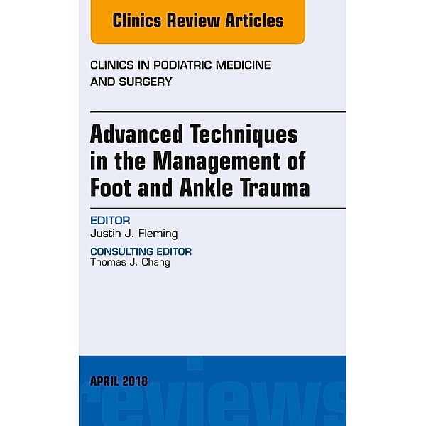 Advanced Techniques in the Management of Foot and Ankle Trauma, An Issue of Clinics in Podiatric Medicine and Surgery, Justin J. Fleming