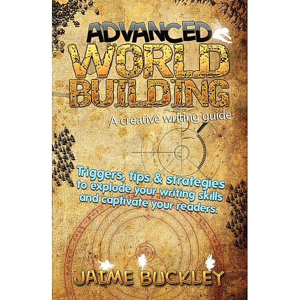 Advanced Worldbuilding - A Creative Writing Guide: Triggers, Tips & Strategies to Explode Your Writing Skills and Captivate Your Readers., Jaime Buckley