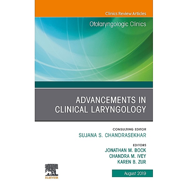 Advancements in Clinical Laryngology, An Issue of Otolaryngologic Clinics of North America, Jonathan M Bock, Chandra Ivey, Karen B Zur