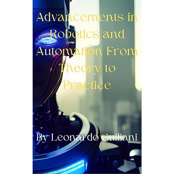 Advancements in Robotics and Automation From Theory to Practice, Leonardo Guiliani