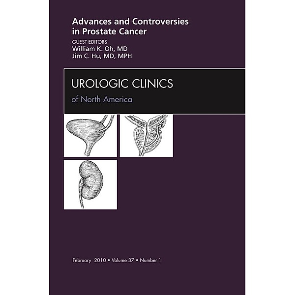 Advances and Controversies in Prostate Cancer, An Issue of Urologic Clinics, William K. Oh, James C. Hu
