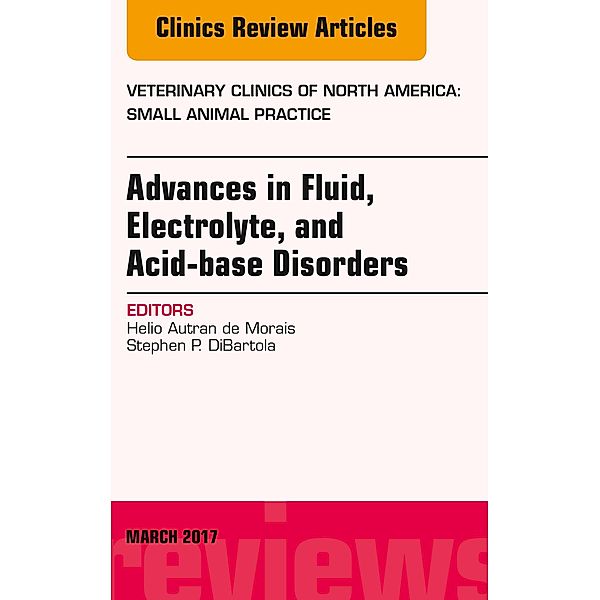 Advances in Fluid, Electrolyte, and Acid-base Disorders, An Issue of Veterinary Clinics of North America: Small Animal Practice, Helio Autran de Morais, Stephen P. DiBartola