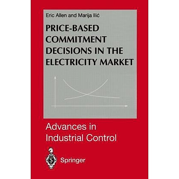 Advances in Industrial Control / Price-Based Commitment Decisions in the Electricity Market, Eric Allen, Marija D. Ilic