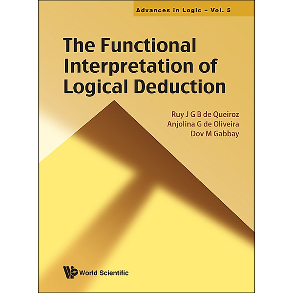 Advances In Logic: Functional Interpretation Of Logical Deduction, The, Dov M Gabbay, Ruy J G B de Queiroz, Anjolina G De Oliveira