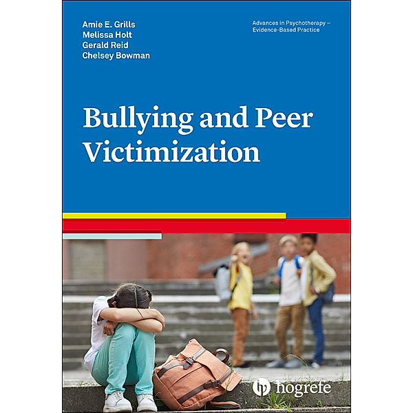 Advances in Psychotherapy - Evidence-Based Practice / Vol. 47 / Bullying and Peer Victimization, Amie E. Grills, Melissa Holt, Gerald Reid, Chelsey Bowman