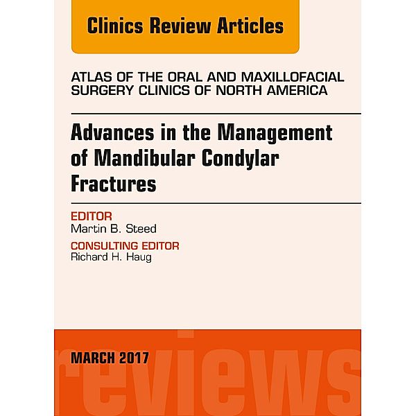 Advances in the Management of Mandibular Condylar Fractures, An Issue of Atlas of the Oral & Maxillofacial Surgery, Martin B Steed