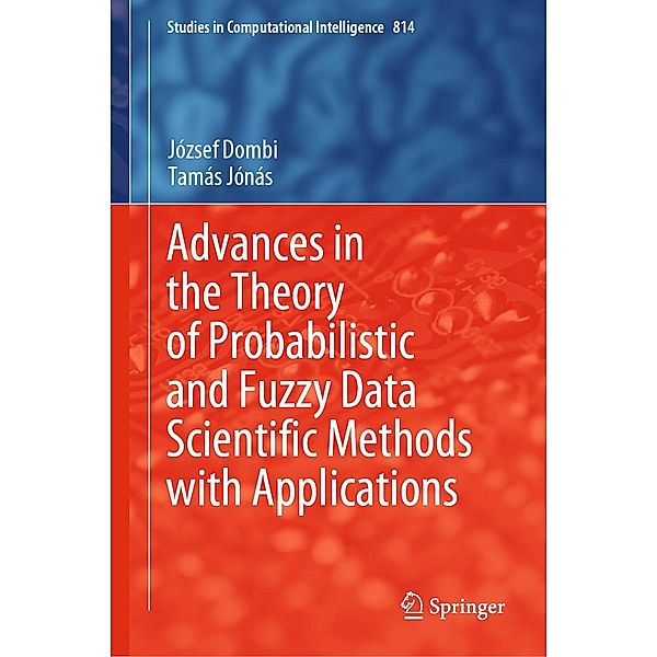 Advances in the Theory of Probabilistic and Fuzzy Data Scientific Methods with Applications / Studies in Computational Intelligence Bd.814, József Dombi, Tamás Jónás
