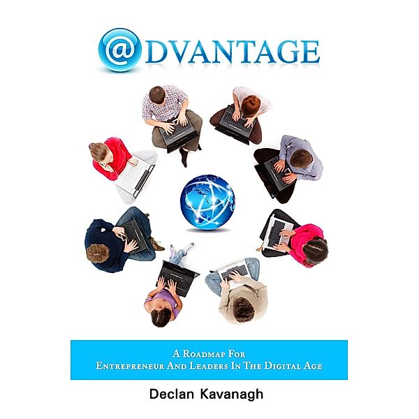Advantage: A Roadmap for Entrepreneurs and Leaders in the Digital Age / Declan Kavanagh, Declan Kavanagh
