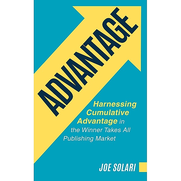 Advantage: Harnessing Cumulative Advantage In The Winner Takes All Publishing Market, Joe Solari