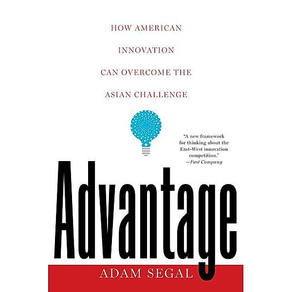 Advantage: How American Innovation Can Overcome the Asian Challenge, Adam Segal