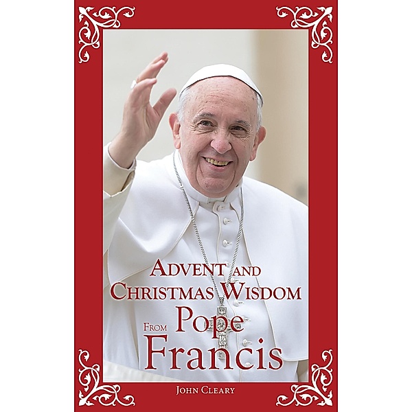 Advent and Christmas Wisdom From Pope Francis / Advent and Christmas Wisdom Series, John Cleary