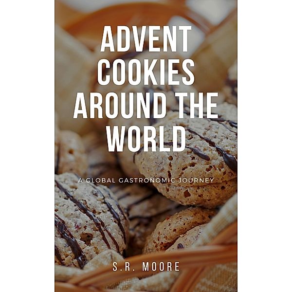 Advent Cookies Around the World: A Global Gastronomic Journey, S. R. Moore