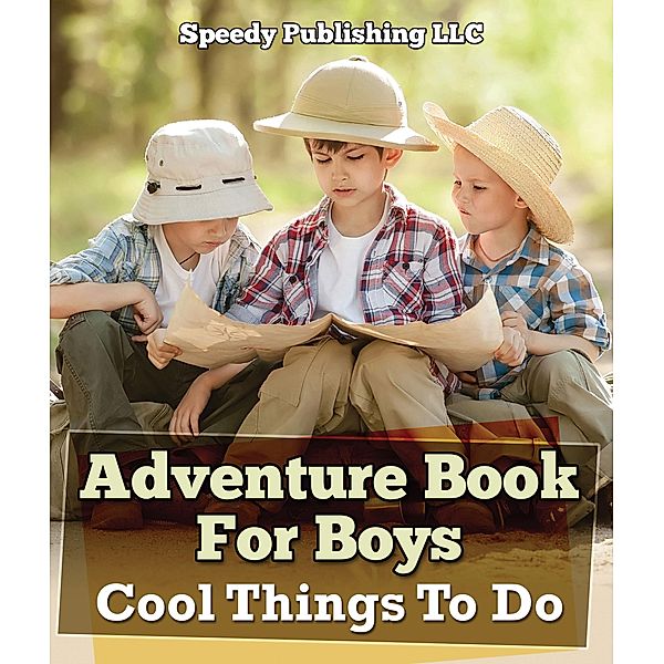 Adventure Book For Boys: Cool Things To Do / Speedy Publishing LLC, Speedy Publishing LLC