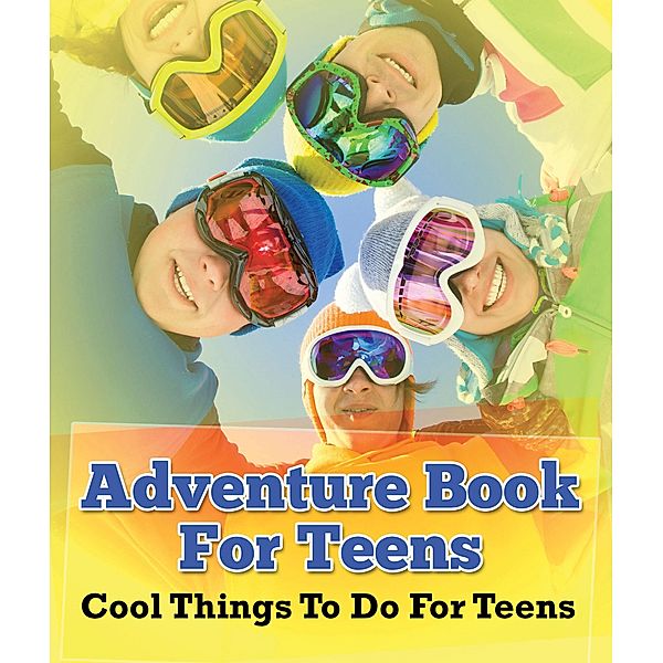 Adventure Book For Teens: Cool Things To Do For Teens / Speedy Publishing LLC, Speedy Publishing LLC