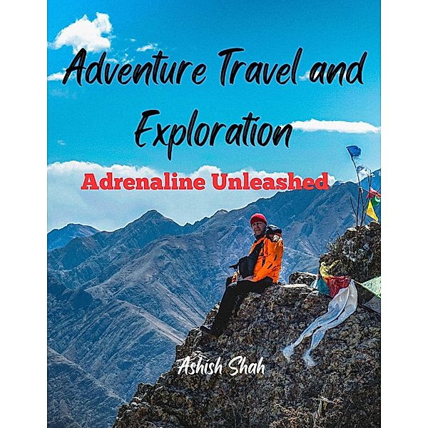 Adventure Travel and Exploration: Adrenaline Unleashed, Ashish Shah