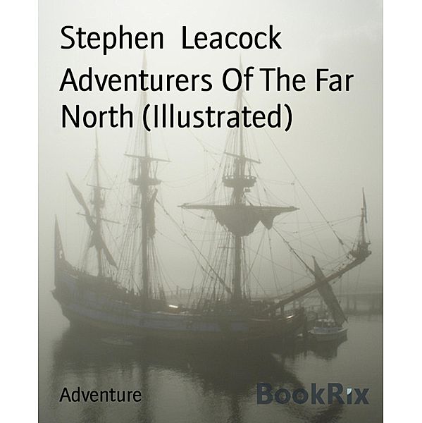 Adventurers Of The Far North (Illustrated), Stephen Leacock
