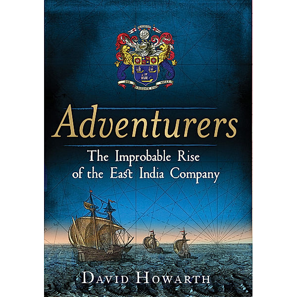 Adventurers - The Improbable Rise of the East India Company: 1550-1650, David Howarth