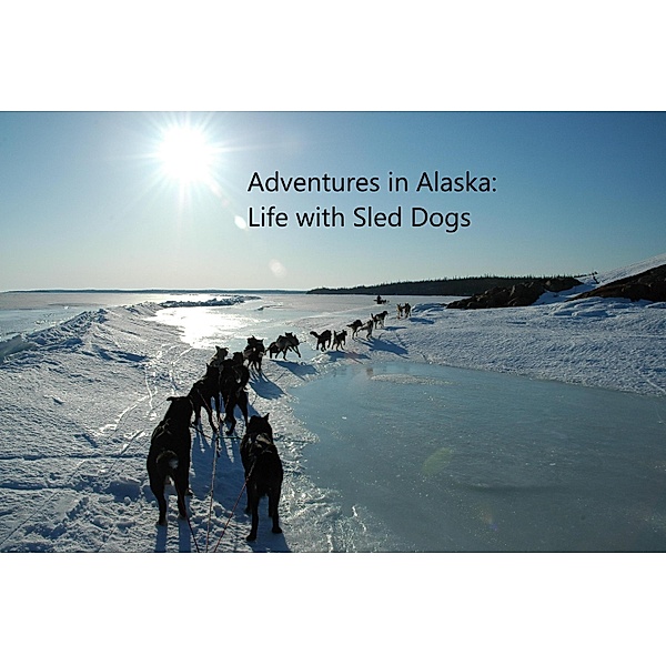 Adventures in Alaska: Life with Sled Dogs, Peg Billingsley