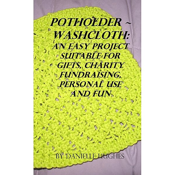 Adventures in Extreme Needlework and more: Potholder ~ Washcloth: An easy project. Suitable for gifts, charity fundraising, personal use and fun., Danielle Hughes