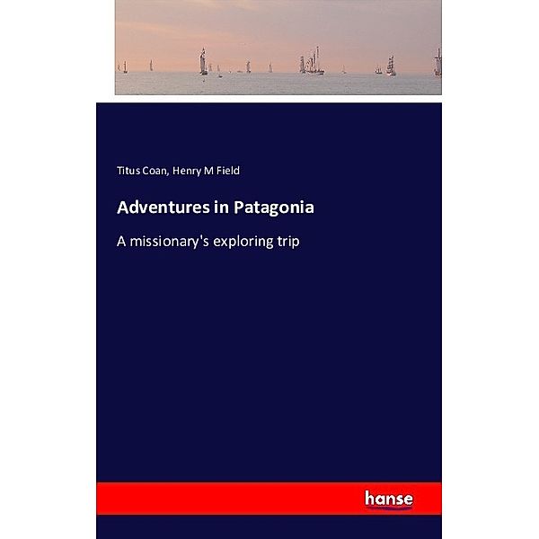 Adventures in Patagonia, Titus Coan, Henry M Field