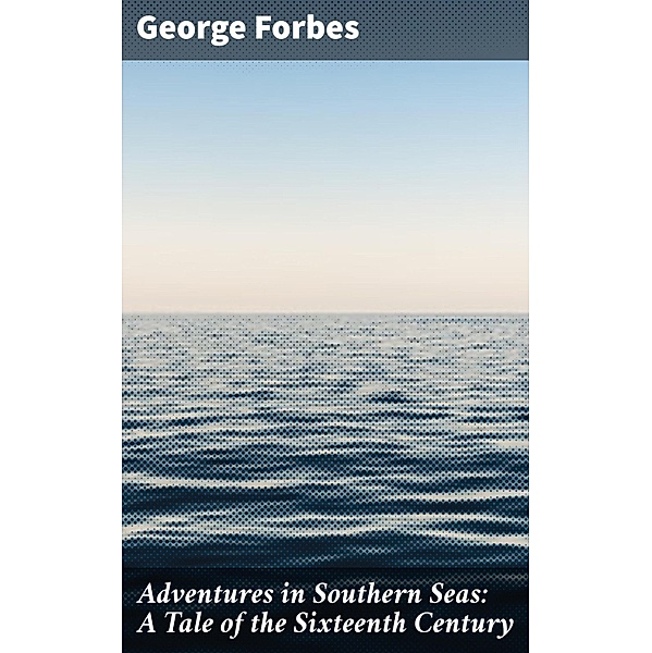 Adventures in Southern Seas: A Tale of the Sixteenth Century, George Forbes