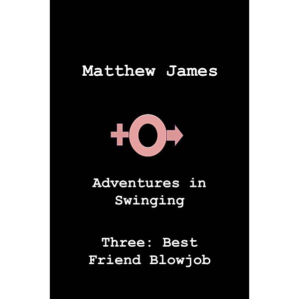 Adventures in Swinging: Adventures in Swinging Part Three: Best Friend Blowjob, Matthew James