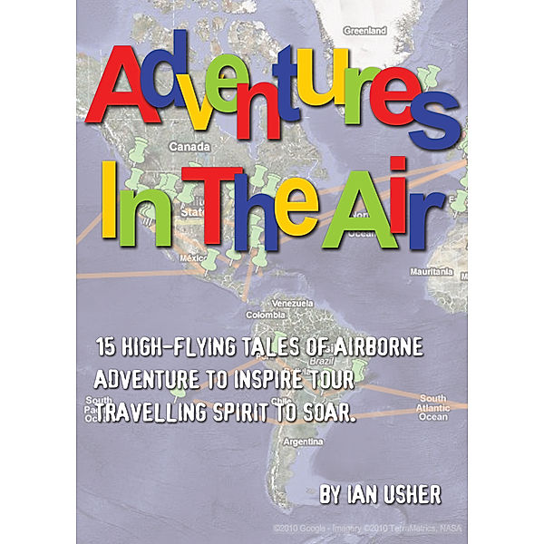 Adventures In The Air: 15 high-flying tales of airborne adventure to inspire your travelling spirit to soar, Ian Usher