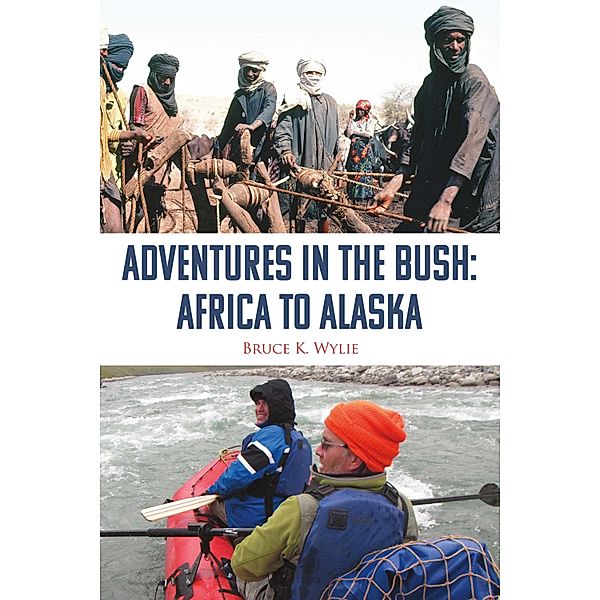 Adventures in the Bush: Africa to Alaska, Bruce K. Wylie
