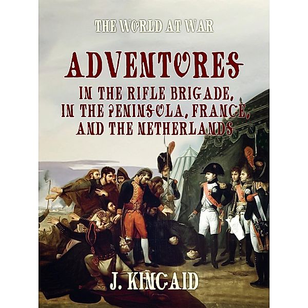 Adventures in the Rifle Brigade, in the Peninsula, France, and the Netherlands, John Kincaid