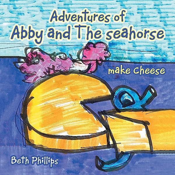 Adventures of Abby and the Seahorse Make Cheese, Beth Phillips