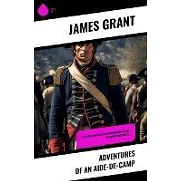 Adventures of an Aide-de-Camp, James Grant