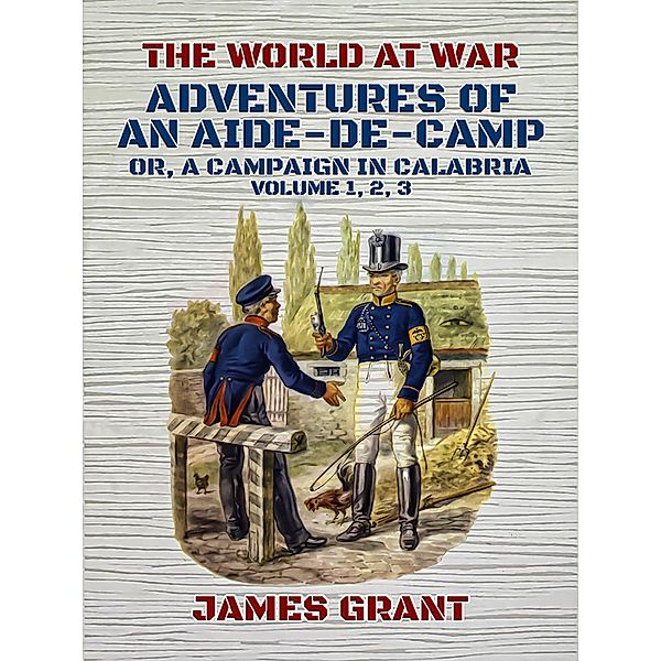 Adventures of an Aide-de-Camp, Or, A Campaign in Calabria, Volume 1, 2, 3, James Grant