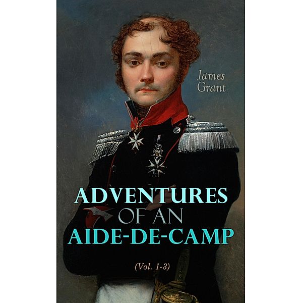 Adventures of an Aide-de-Camp (Vol. 1-3), James Grant