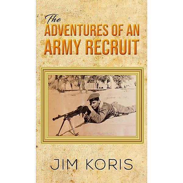 Adventures of an Army Recruit / Austin Macauley Publishers LLC, Jim Koris