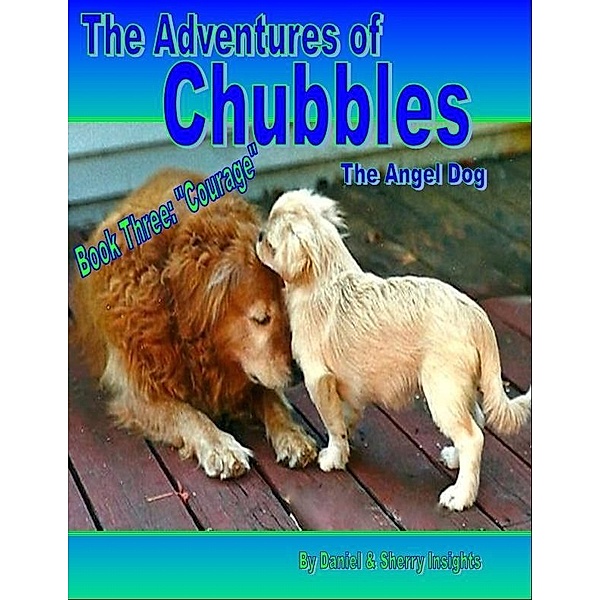 Adventures of Chubbles the Angel Dog, Book Three: &quote;Courage&quote; / Daniel & Sherry Insights, Daniel & Sherry Insights