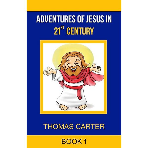 Adventures of Jesus in 21st Century (Jesus Story Book 1), Thomas Carter