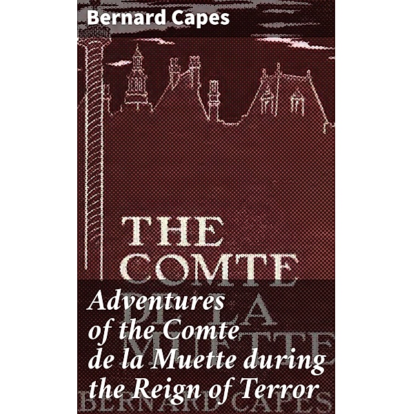 Adventures of the Comte de la Muette during the Reign of Terror, Bernard Capes