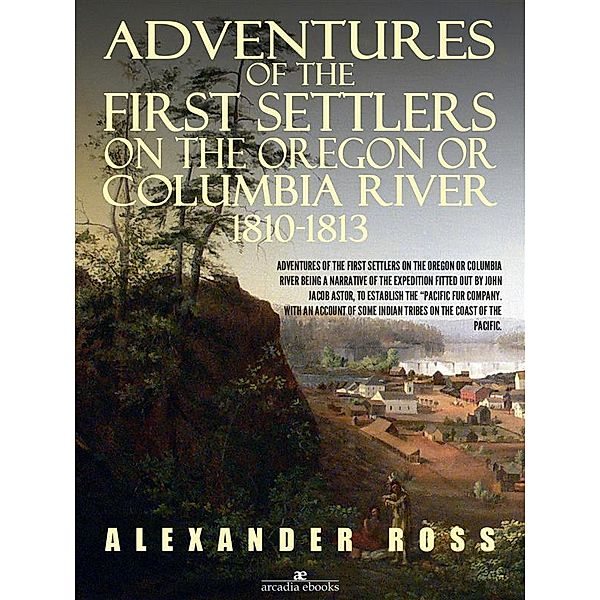 Adventures of the First Settlers on the Oregon or Columbia River, 1810-1813, Alexander Ross