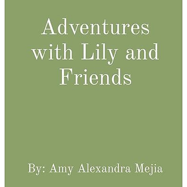 Adventures with Lily and Friends / Adventures with Lily and Friends Bd.1, Amy Alexandra Mejia