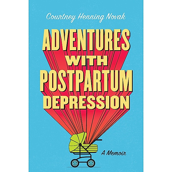 Adventures With Postpartum Depression: A Memoir, Courtney Henning Novak