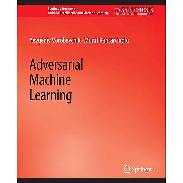 Adversarial Machine Learning / Synthesis Lectures on Artificial Intelligence and Machine Learning, Yevgeniy Vorobeychik, Murat Kantarcioglu