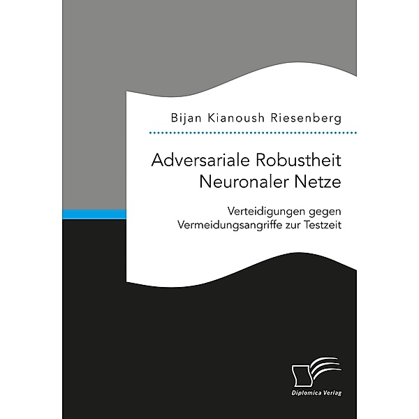 Adversariale Robustheit Neuronaler Netze. Verteidigungen gegen Vermeidungsangriffe zur Testzeit, Bijan Kianoush Riesenberg
