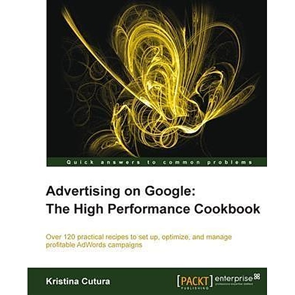 Advertising on Google: The High Performance Cookbook, Kristina Cutura