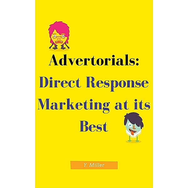 Advertorials: Direct Response Marketing at its Best, Y Miller