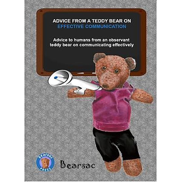 ADVICE FROM A TEDDY BEAR ON  EFFECTIVE COMMUNICATION / Advice from a Teddy Bear on, Debra Schiman, Bearsac Schiman