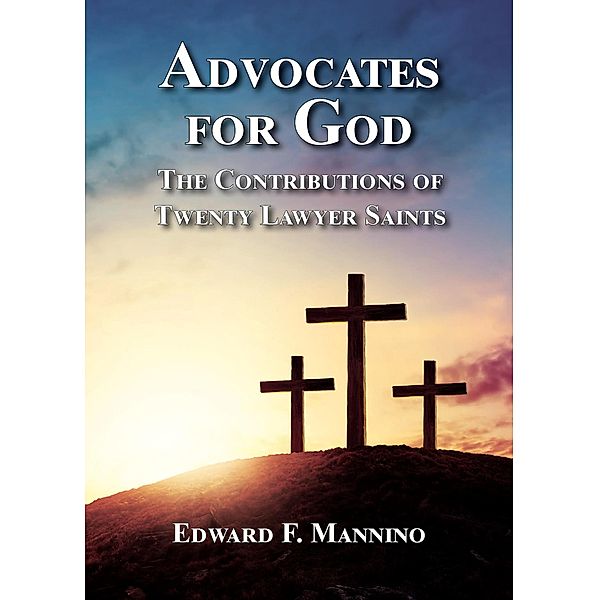 Advocates for God: The Contributions of Twenty Lawyer Saints, Edward F. Mannino