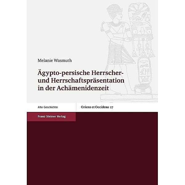 Ägypto-persische Herrscher- und Herrschaftspräsentation in der Achämenidenzeit, Melanie Wasmuth